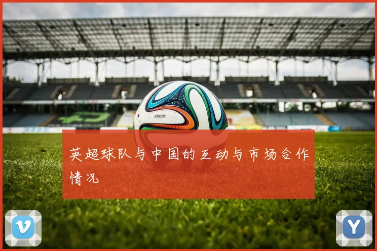 英超球队与中国的互动与市场合作情况