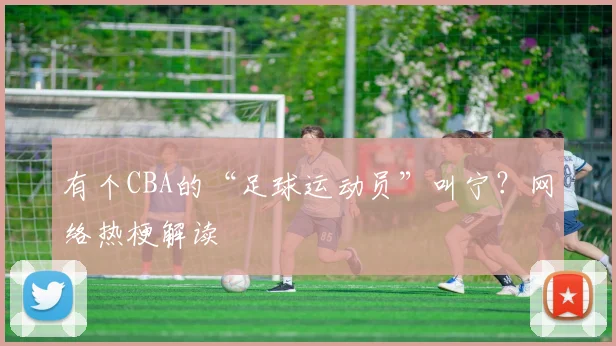 有个CBA的“足球运动员”叫宁?网络热梗解读
