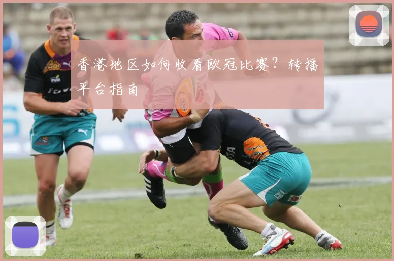 香港地区如何收看欧冠比赛？转播平台指南
