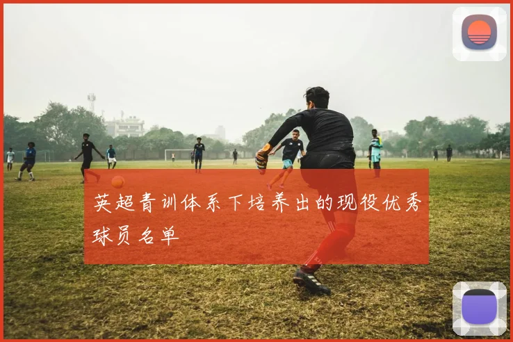 英超青训体系下培养出的现役优秀球员名单