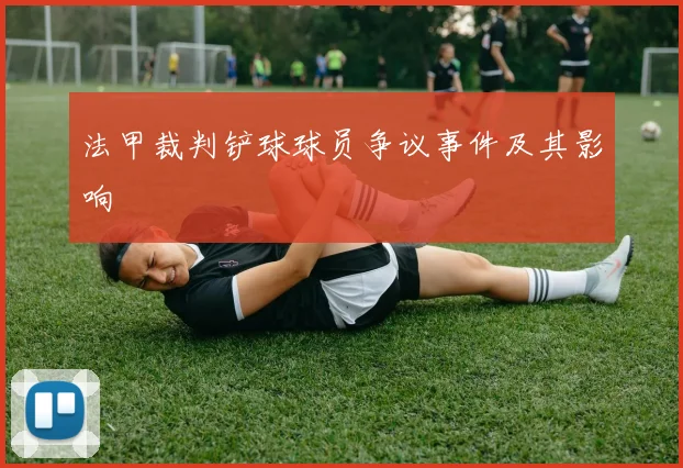法甲裁判铲球球员争议事件及其影响