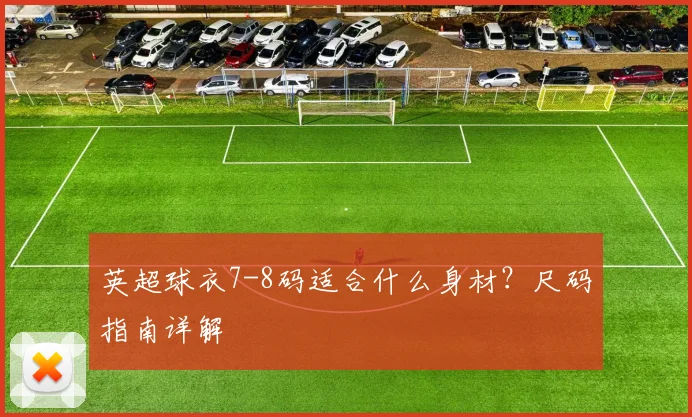 英超球衣7-8码适合什么身材？尺码指南详解