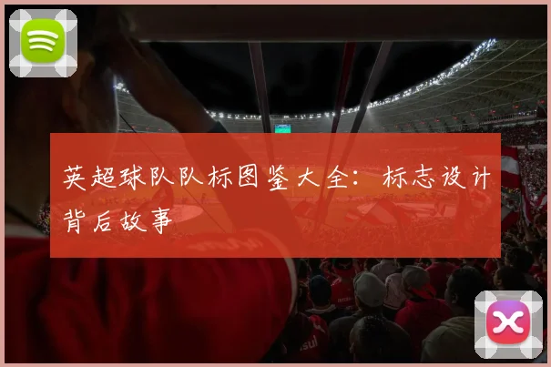 英超球队队标图鉴大全：标志设计背后故事