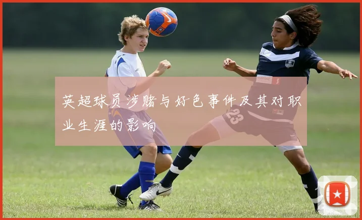 英超球员涉赌与好色事件及其对职业生涯的影响