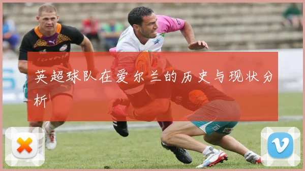 英超球队在爱尔兰的历史与现状分析