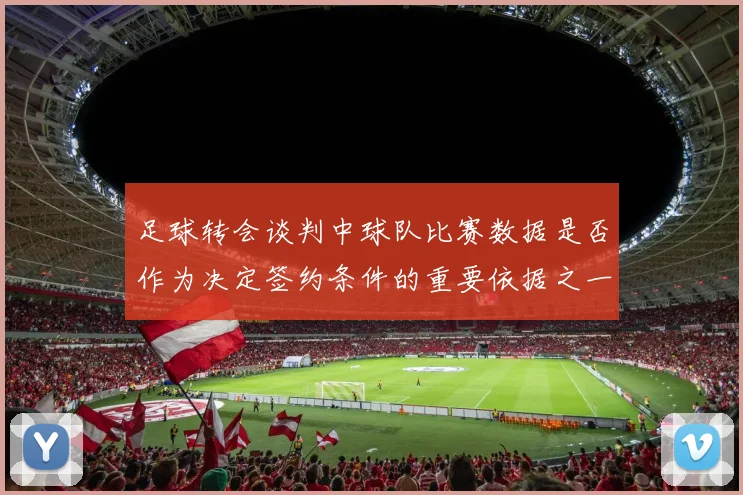 足球转会谈判中球队比赛数据是否作为决定签约条件的重要依据之一