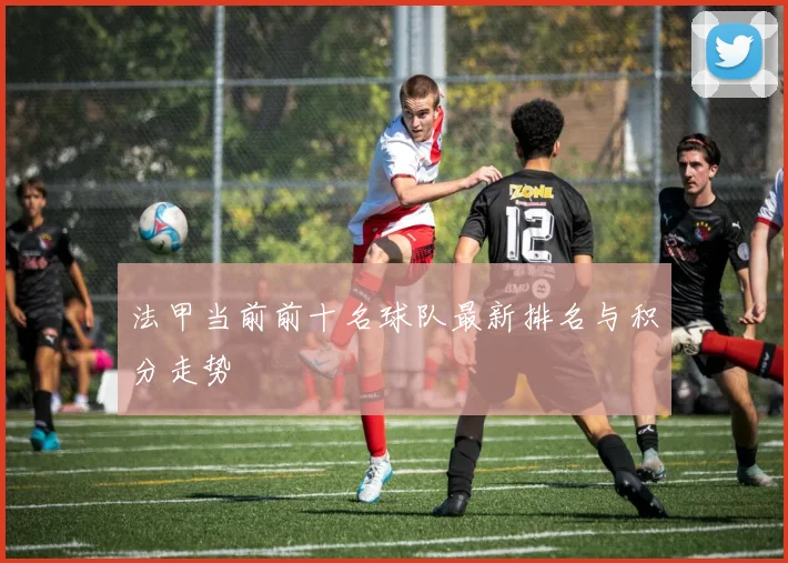 法甲当前前十名球队最新排名与积分走势