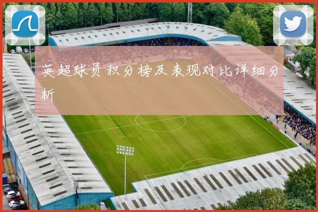 英超球员积分榜及表现对比详细分析