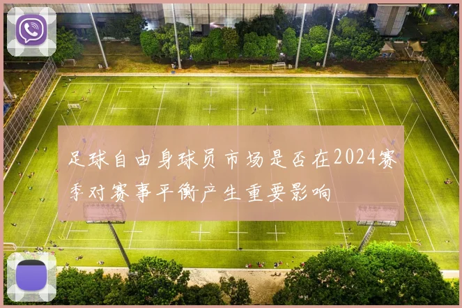 足球自由身球员市场是否在2024赛季对赛事平衡产生重要影响